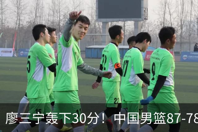 廖三宁轰下30分！中国男篮87‑78险胜晋级半决赛，余嘉豪16分9篮板撑起内线